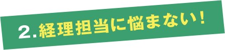 2.経理担当に悩まない！