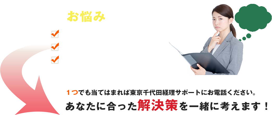 このようなお悩み、抱えていませんか？経理担当が急にやめてしまった・・・ コスト削減を考えている・・・ 給与を社員に見られたくない・・・１つでも当てはまれば東京千代田経理サポートにお電話ください。あなたに合った解決策を一緒に考えます！